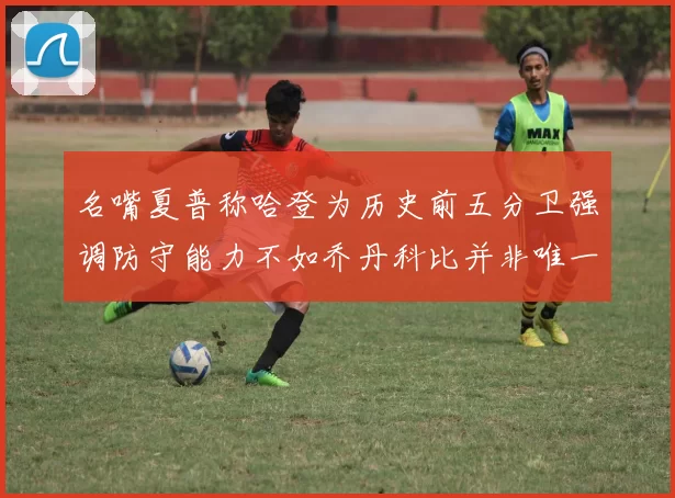 名嘴夏普称哈登为历史前五分卫强调防守能力不如乔丹科比并非唯一标准